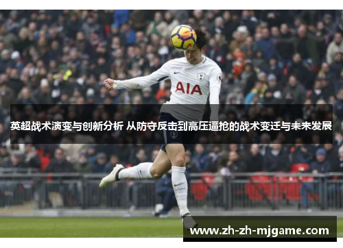 英超战术演变与创新分析 从防守反击到高压逼抢的战术变迁与未来发展 英超战术演变与创新分析 从防守反击到高压逼抢的战术变迁与未来发展