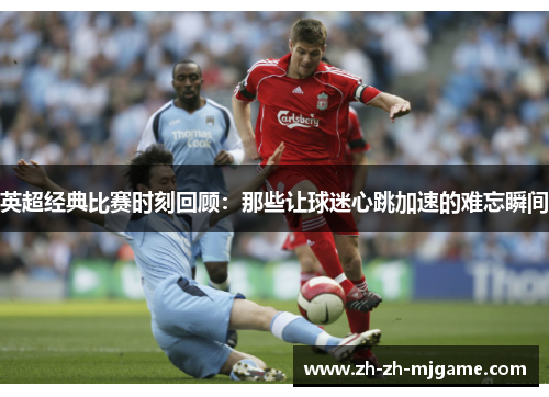 英超经典比赛时刻回顾:那些让球迷心跳加速的难忘瞬间 英超经典比赛时刻回顾:那些让球迷心跳加速的难忘瞬间