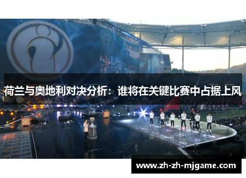 荷兰与奥地利对决分析:谁将在关键比赛中占据上风 荷兰与奥地利对决分析:谁将在关键比赛中占据上风