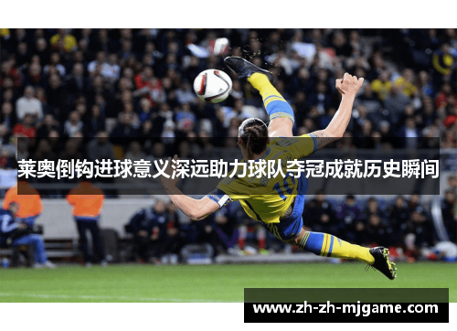 莱奥倒钩进球意义深远助力球队夺冠成就历史瞬间 莱奥倒钩进球意义深远助力球队夺冠成就历史瞬间