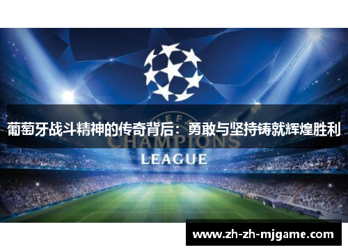 葡萄牙战斗精神的传奇背后:勇敢与坚持铸就辉煌胜利 葡萄牙战斗精神的传奇背后:勇敢与坚持铸就辉煌胜利