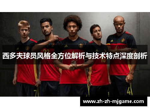 西多夫球员风格全方位解析与技术特点深度剖析 西多夫球员风格全方位解析与技术特点深度剖析