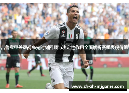 吉鲁意甲关键战高光时刻回顾与决定性作用全面解析赛季表现价值