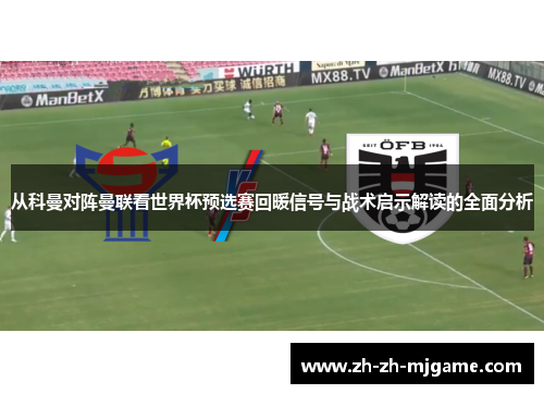 从科曼对阵曼联看世界杯预选赛回暖信号与战术启示解读的全面分析 从科曼对阵曼联看世界杯预选赛回暖信号与战术启示解读的全面分析