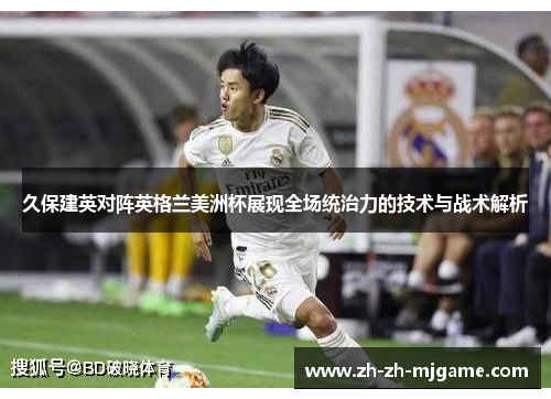 久保建英对阵英格兰美洲杯展现全场统治力的技术与战术解析 久保建英对阵英格兰美洲杯展现全场统治力的技术与战术解析