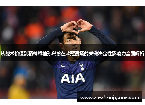 从战术价值到精神领袖孙兴慜在欧冠赛场的关键决定性影响力全面解析 从战术价值到精神领袖孙兴慜在欧冠赛场的关键决定性影响力全面解析