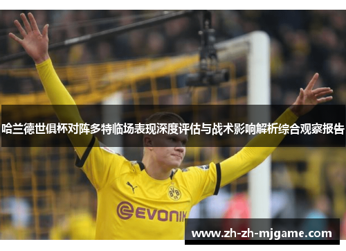 哈兰德世俱杯对阵多特临场表现深度评估与战术影响解析综合观察报告