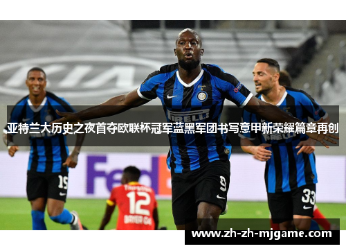 亚特兰大历史之夜首夺欧联杯冠军蓝黑军团书写意甲新荣耀篇章再创