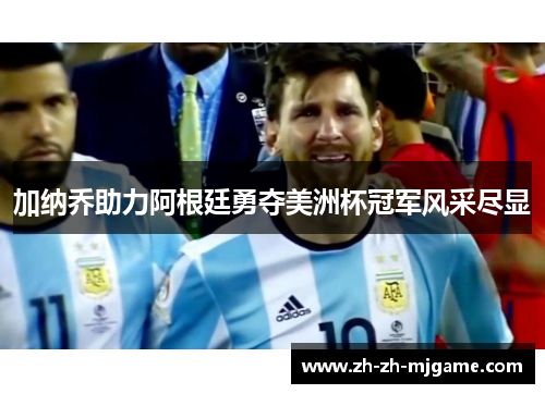 加纳乔助力阿根廷勇夺美洲杯冠军风采尽显