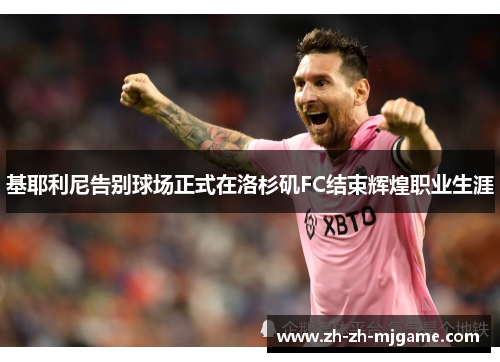 基耶利尼告别球场正式在洛杉矶FC结束辉煌职业生涯