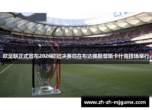欧足联正式宣布2026欧冠决赛将在布达佩斯普斯卡什竞技场举行 欧足联正式宣布2026欧冠决赛将在布达佩斯普斯卡什竞技场举行