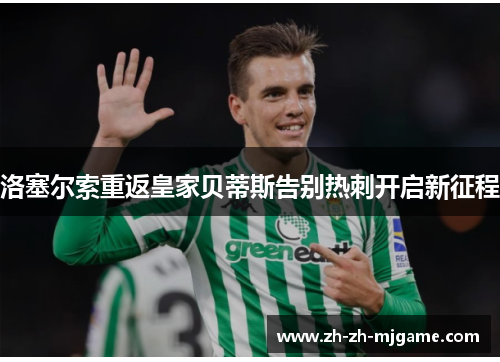 洛塞尔索重返皇家贝蒂斯告别热刺开启新征程 洛塞尔索重返皇家贝蒂斯告别热刺开启新征程