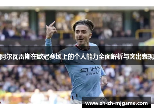 阿尔瓦雷斯在欧冠赛场上的个人能力全面解析与突出表现 阿尔瓦雷斯在欧冠赛场上的个人能力全面解析与突出表现