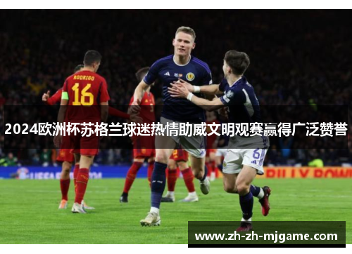 2024欧洲杯苏格兰球迷热情助威文明观赛赢得广泛赞誉