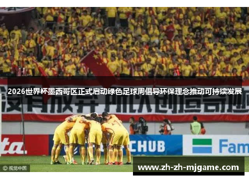 2026世界杯墨西哥区正式启动绿色足球周倡导环保理念推动可持续发展