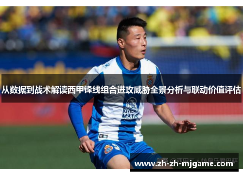 从数据到战术解读西甲锋线组合进攻威胁全景分析与联动价值评估 从数据到战术解读西甲锋线组合进攻威胁全景分析与联动价值评估
