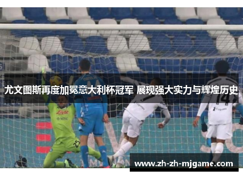 尤文图斯再度加冕意大利杯冠军 展现强大实力与辉煌历史 尤文图斯再度加冕意大利杯冠军 展现强大实力与辉煌历史