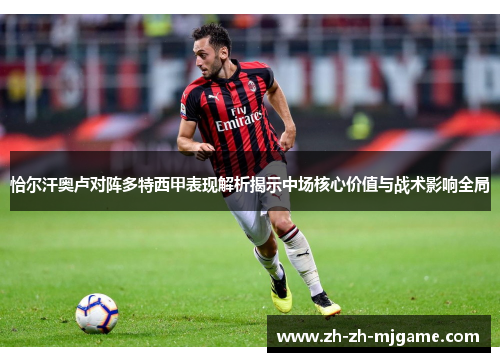 恰尔汗奥卢对阵多特西甲表现解析揭示中场核心价值与战术影响全局 恰尔汗奥卢对阵多特西甲表现解析揭示中场核心价值与战术影响全局